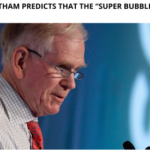 Jeremy Grantham Predicts that the “Super Bubble” will Burst Soon