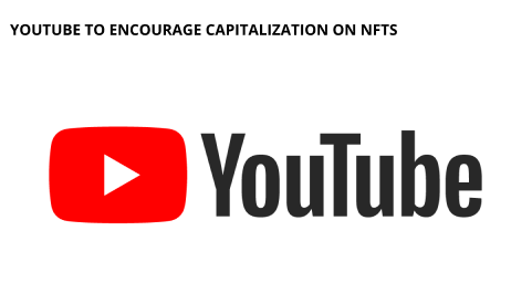 Youtube To Encourage Capitalization On Nfts