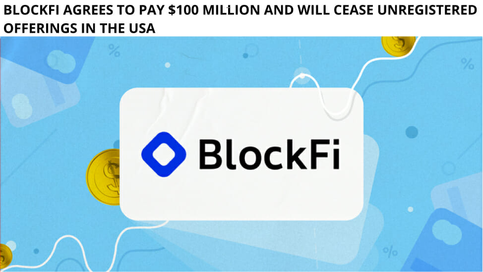 Blockfi Agrees To Pay $100 Million And Will Cease Unregistered Offerings In The Usa
