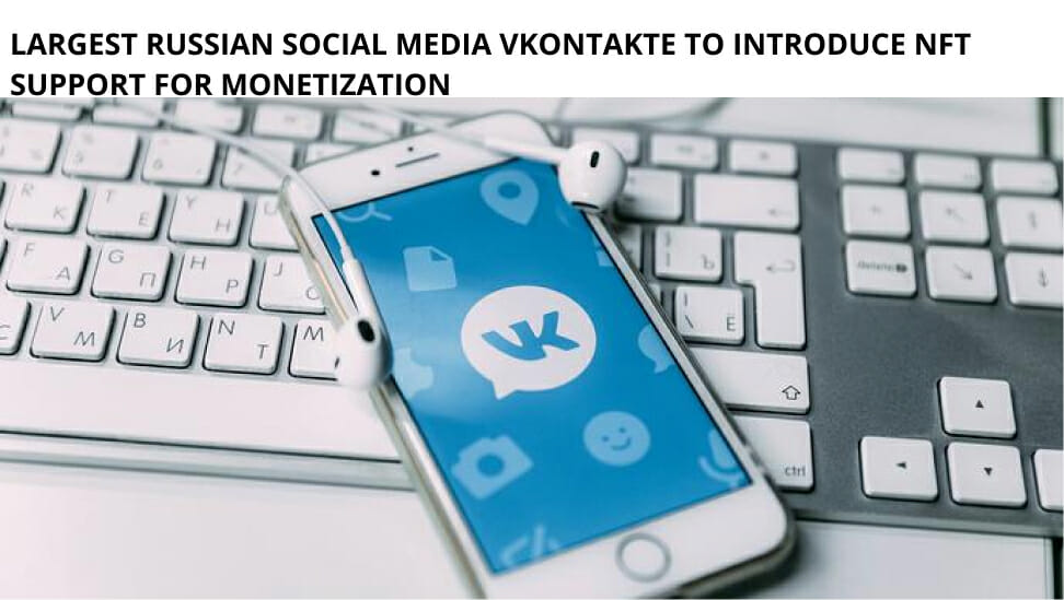 Largest Russian Social Media Vkontakte To Introduce Nft Support For Monetization