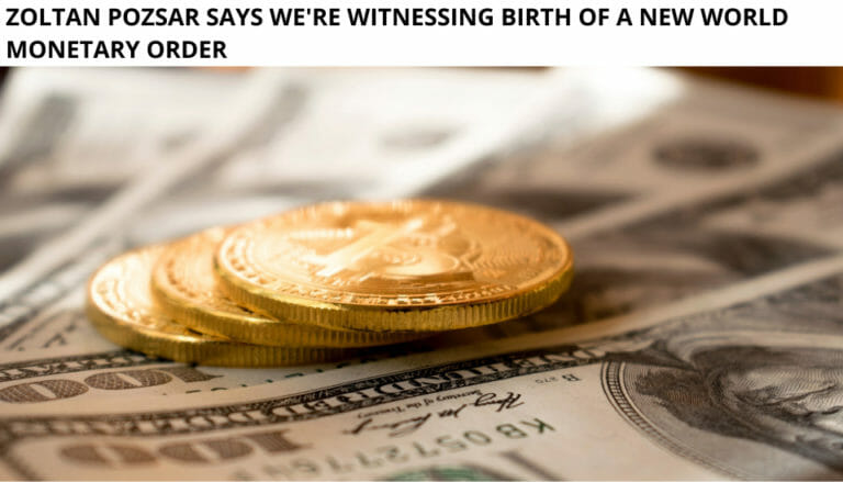 Zoltan Pozsar Says We'Re Witnessing Birth Of A New World Monetary Order