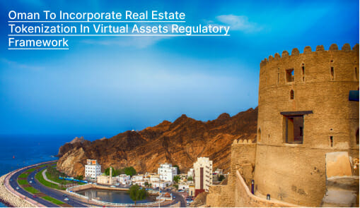 Oman To Incorporate Real Estate Tokenization In Virtual Assets Regulatory Framework