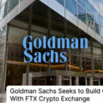 Goldman Sachs Seeks to Build Closer Ties With FTX Crypto Exchange
