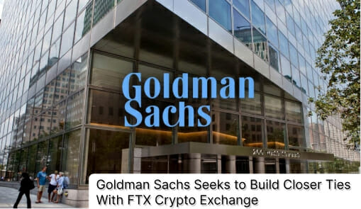 Goldman Sachs Seeks To Build Closer Ties With Ftx Crypto Exchange