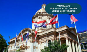 Paraguay’s Bill Regulates Crypto Mining And Trading