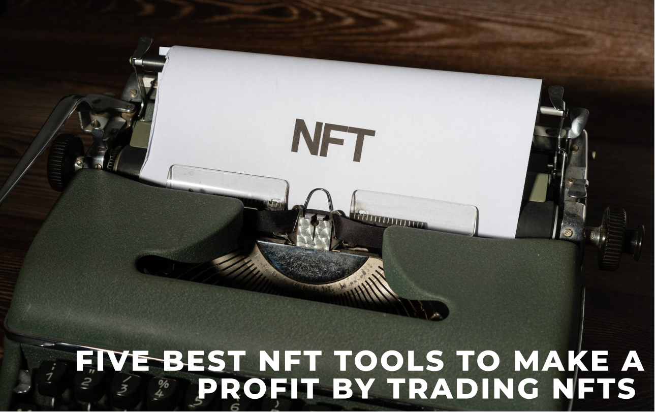 Five Best Nft Tools To Make A Profit By Trading Nfts 