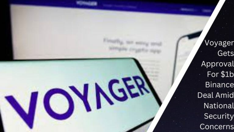 Voyager Gets Approval For $1B Binance Deal Amid National Security Concerns