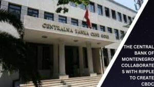 The Central Bank Of Montenegro Collaborates With Ripple To Create Cbdc