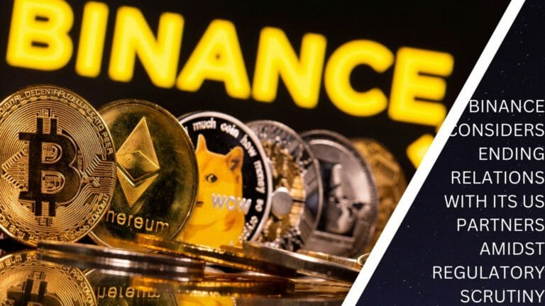 Binance Considers Ending Relations With Its Us Partners Amidst Regulatory Scrutiny