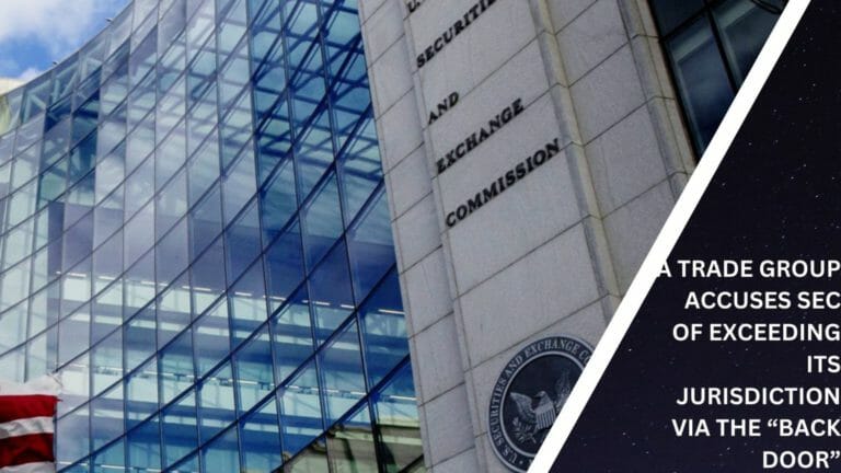 A Trade Group Accuses Sec Of Exceeding Its Jurisdiction Via The “Back Door”