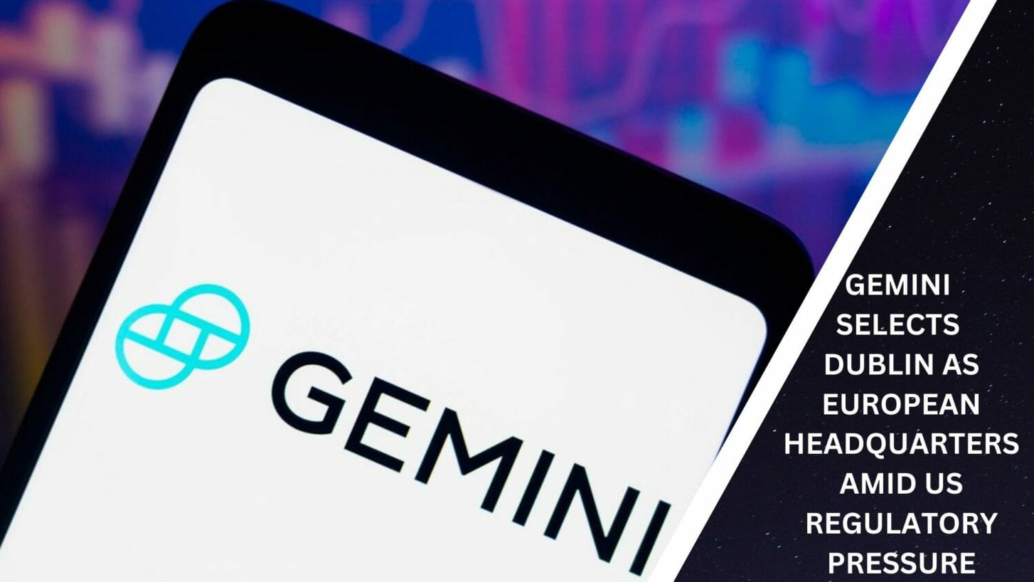 Gemini Selects Dublin As European Headquarters Amid Us Regulatory Pressure