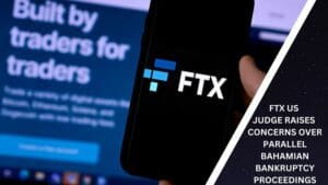 FTX US JUDGE RAISES CONCERNS OVER PARALLEL BAHAMIAN BANKRUPTCY PROCEEDINGS