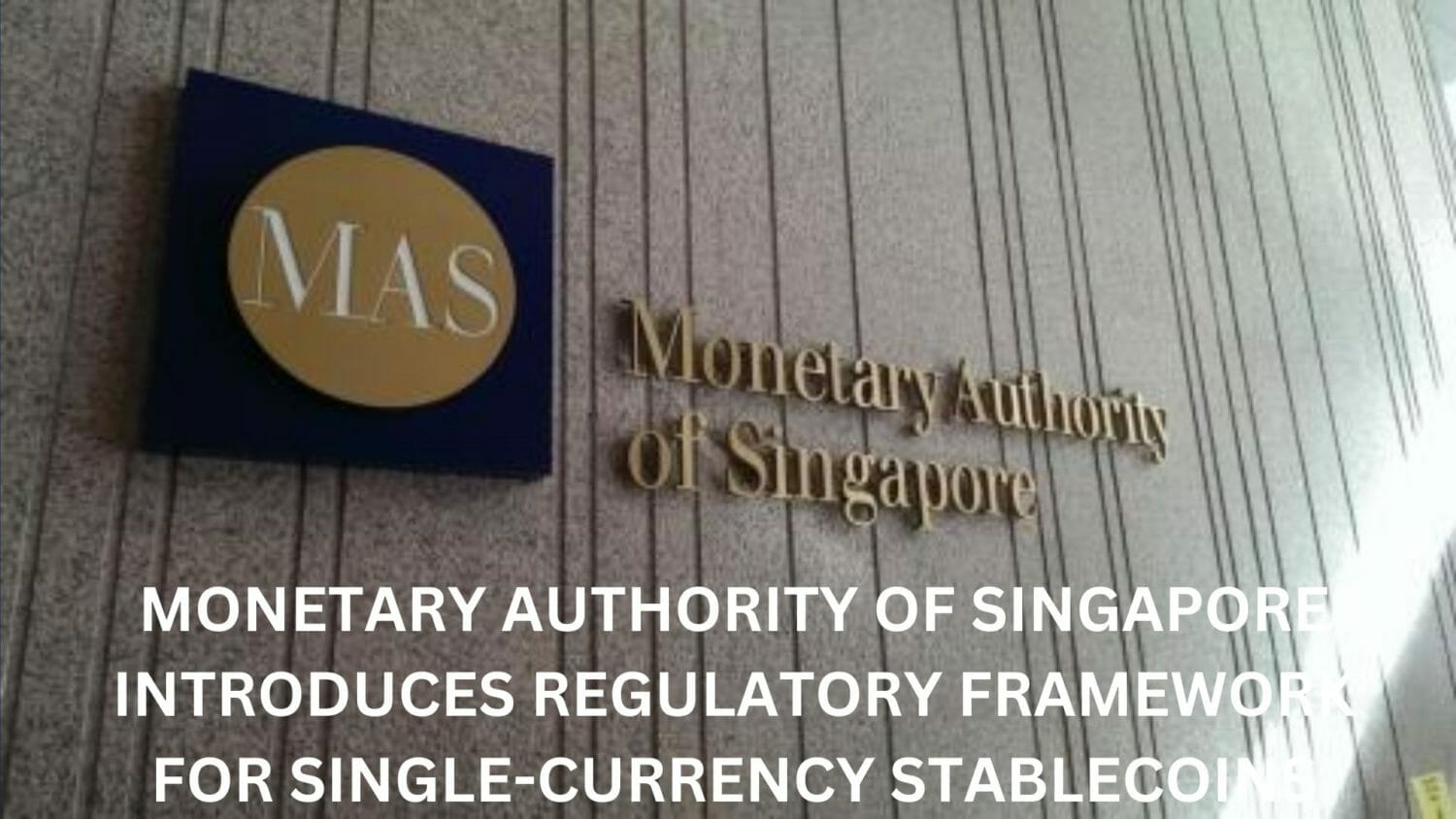 Monetary Authority Of Singapore Introduces Regulatory Framework For Single-Currency Stablecoins