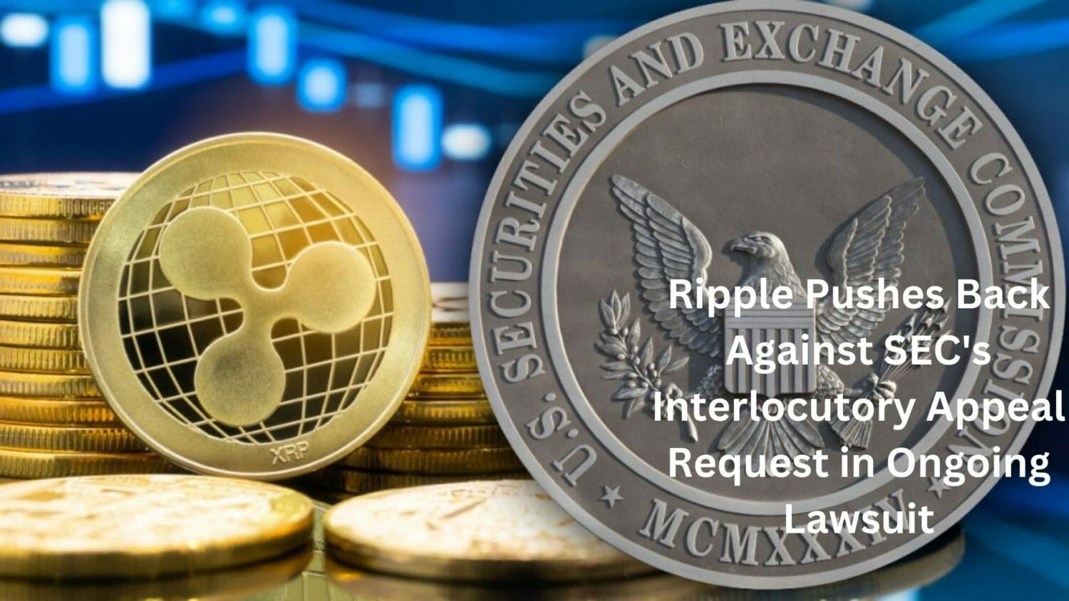 Ripple Pushes Back Against Sec'S Interlocutory Appeal Request In Ongoing Lawsuit