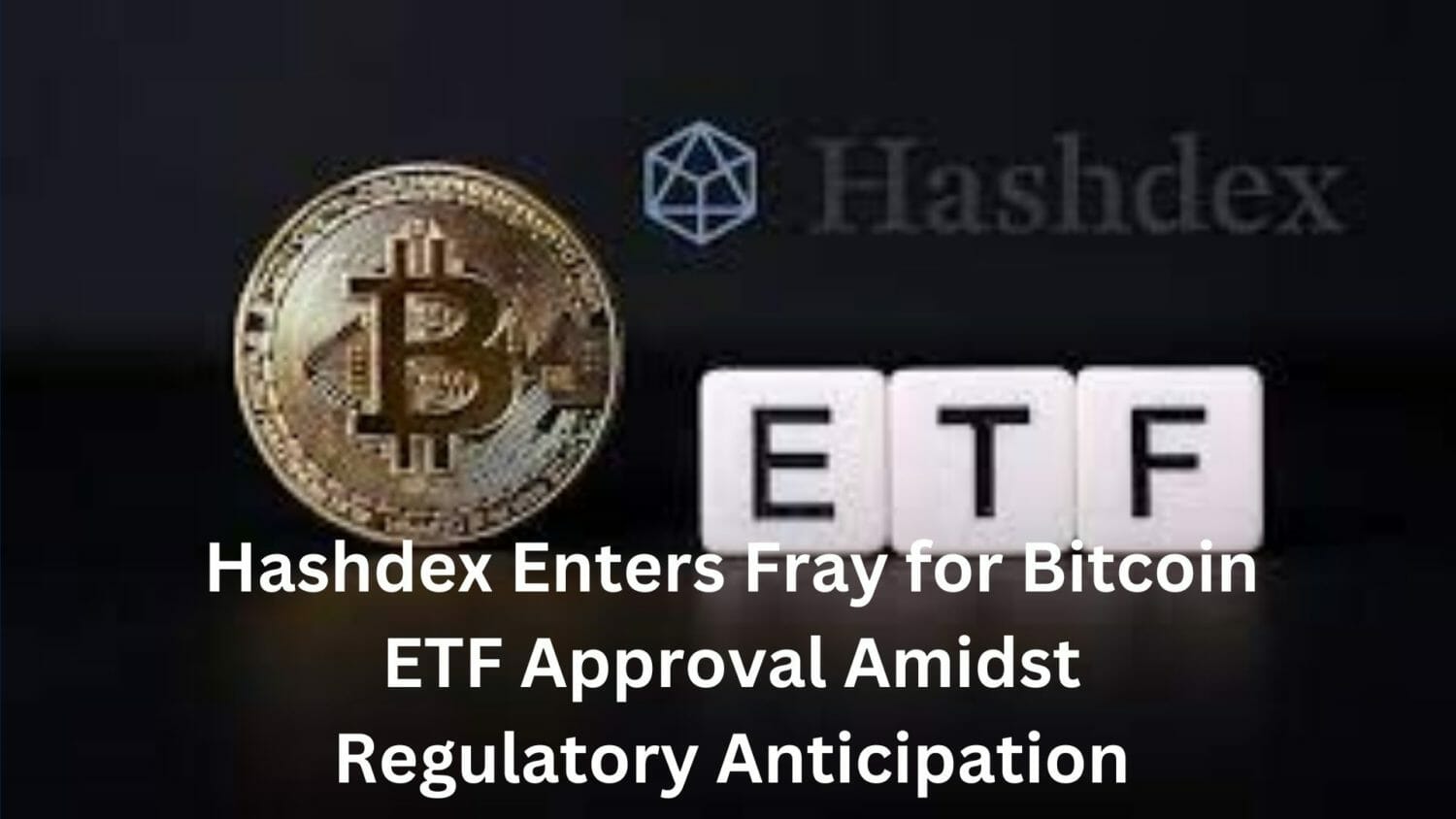 Hashdex Enters Fray For Bitcoin Etf Approval Amidst Regulatory Anticipation