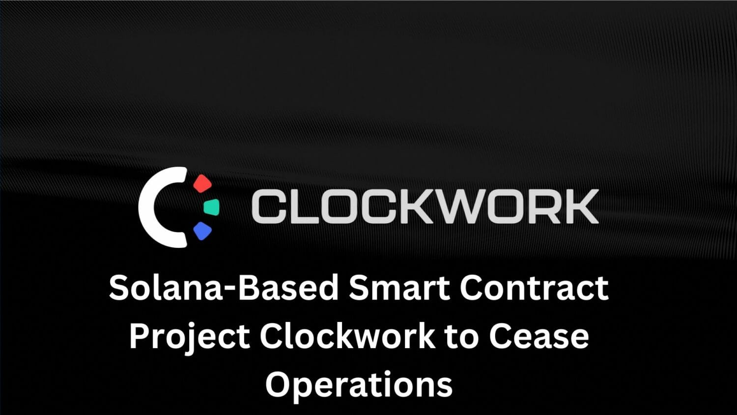 Solana-Based Smart Contract Project Clockwork To Cease Operations