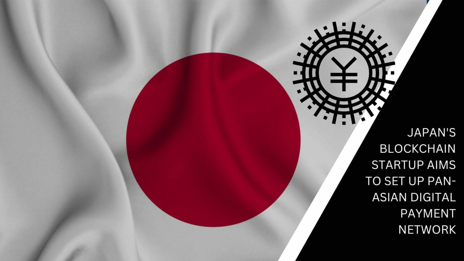 Japan'S Blockchain Startup Aims To Set Up Pan-Asian Digital Payment Network