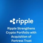 Ripple Strengthens Crypto Portfolio with Acquisition of Fortress Trust