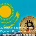 Kazakhstan Launches National Payment Corporation, CBDC implementation main agenda