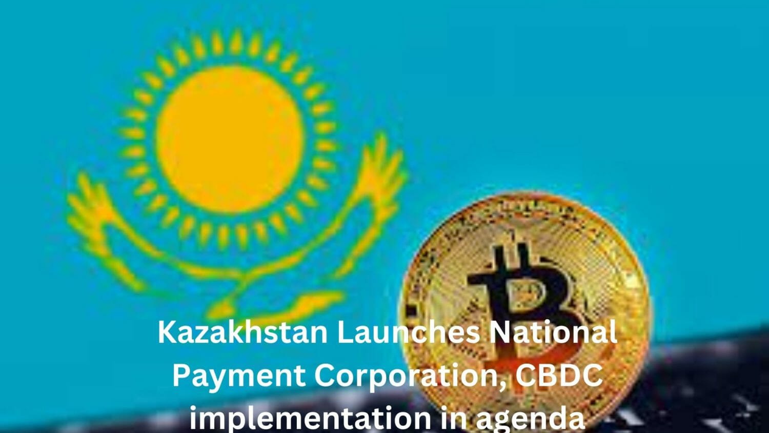 Kazakhstan Launches National Payment Corporation, Cbdc Implementation Main Agenda