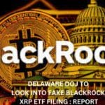 Delaware DOJ to look into Fake BlackRock XRP ETF Filing : Report