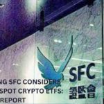 Hong Kong SFC considers allowing Spot Crypto ETFs: Report