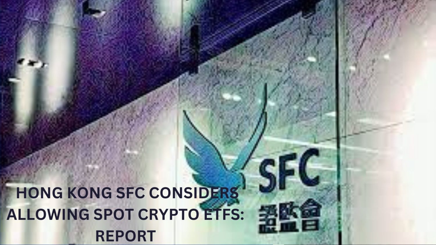 Hong Kong Sfc Considers Allowing Spot Crypto Etfs: Report