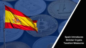 Spain Introduces Stricter Crypto Taxation Measures