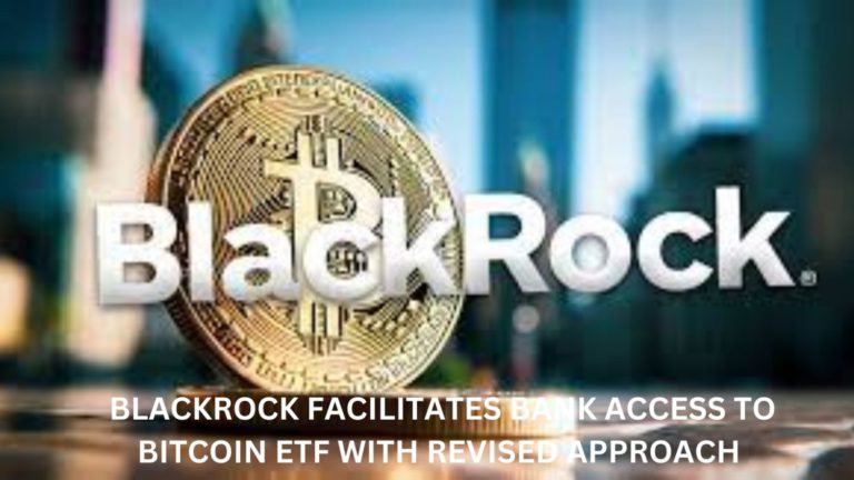 Blackrock Facilitates Bank Access To Bitcoin Etf With Revised Approach