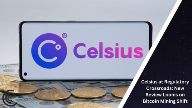 Celsius At Regulatory Crossroads: New Review Looms On Bitcoin Mining Shift