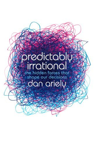 Predictably Irrational: The Hidden Forces That Shape Our Decisions, By Dan Ariely