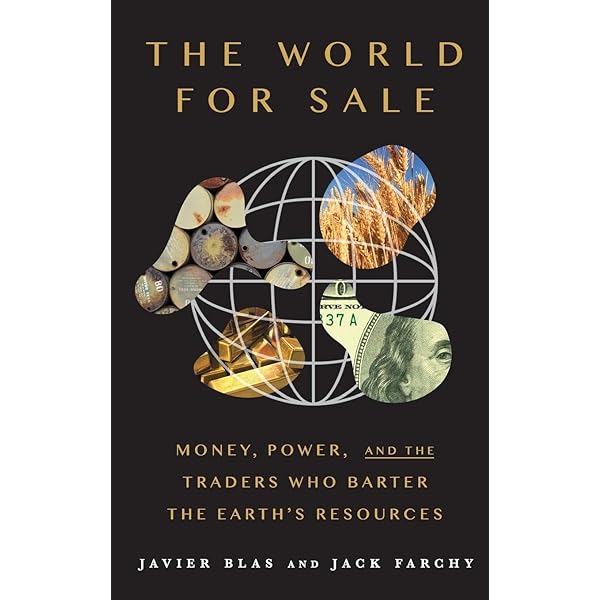 The World For Sale: Money, Power, And The Traders Who Barter The Earth’s Resources By Javier Blas And Jack Farchy