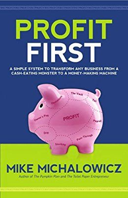 Profit First: Transform Your Business From A Cash-Eating Monster To A Money-Making Machine By Mike Michalowicz