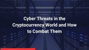 Cyber Threats in the Cryptocurrency World and How to Combat Them