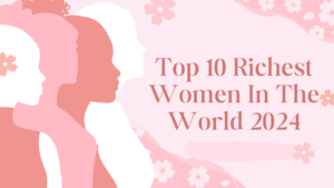 Top 10 Richest Women In The World 2024