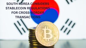 South Korea Considers Stablecoin Regulations for Cross-Border Transactions