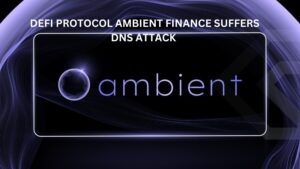 Defi protocol Ambient Finance Suffers DNS Attack