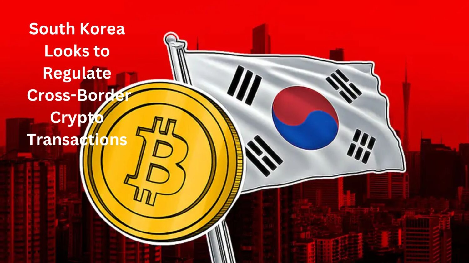 South Korea Looks To Regulate Cross-Border Crypto Transactions