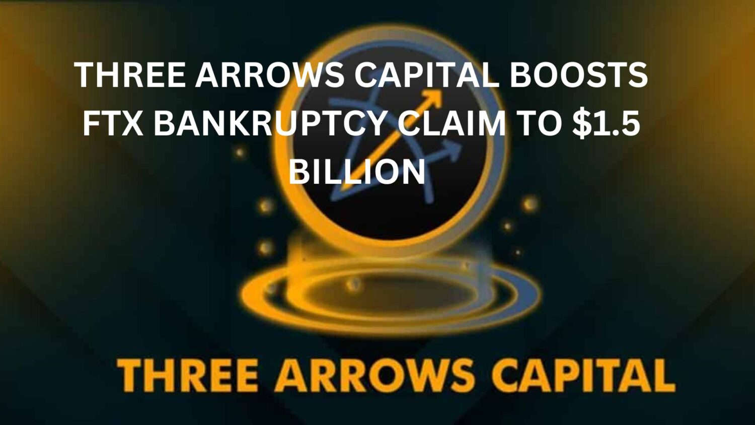 Three Arrows Capital Boosts Ftx Bankruptcy Claim To $1.5 Billion