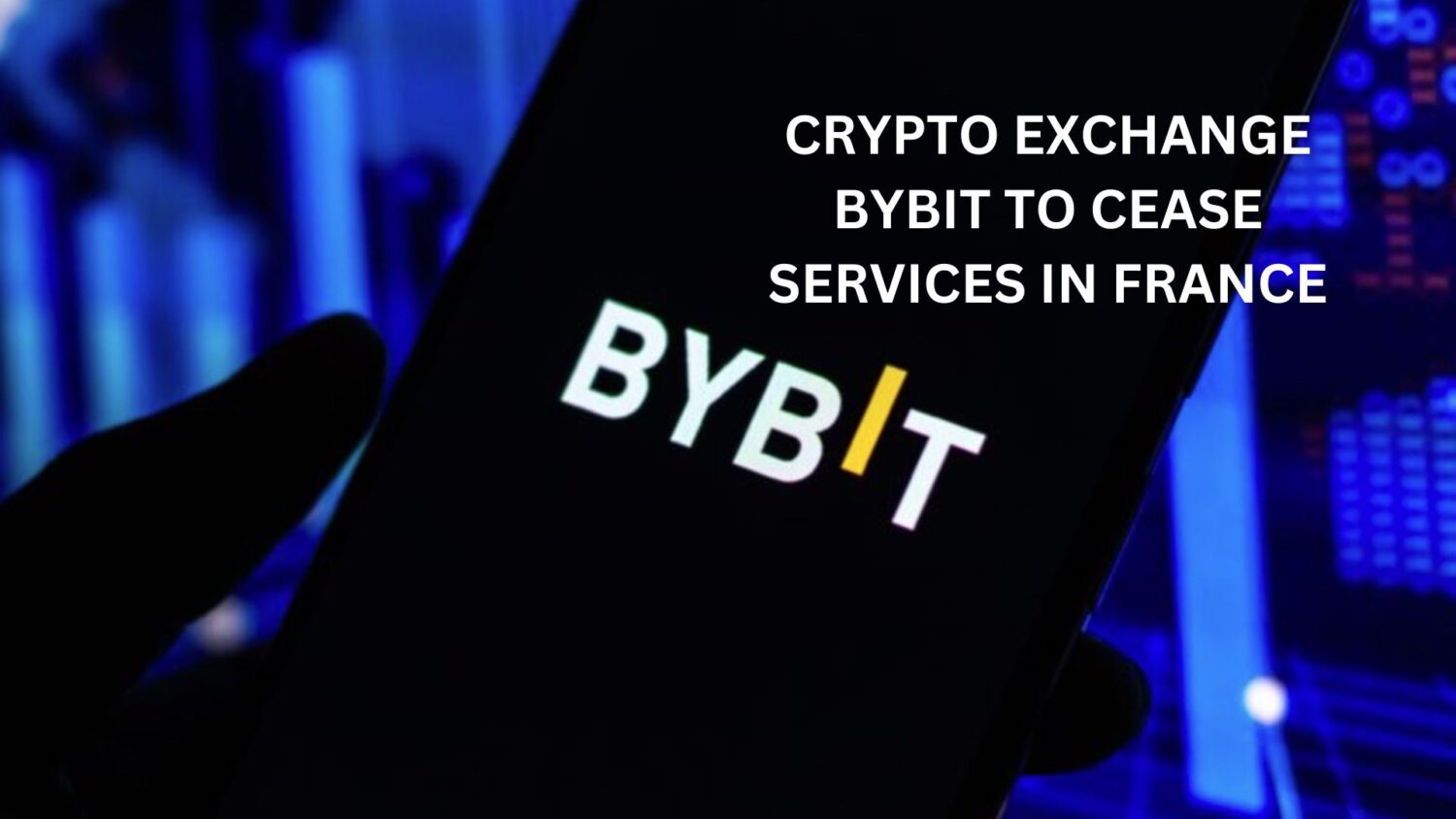 Crypto Exchange Bybit to Cease Services in France