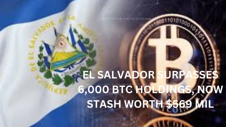 El Salvador Surpasses 6,000 BTC Holdings, Now Stash worth $569 Mil