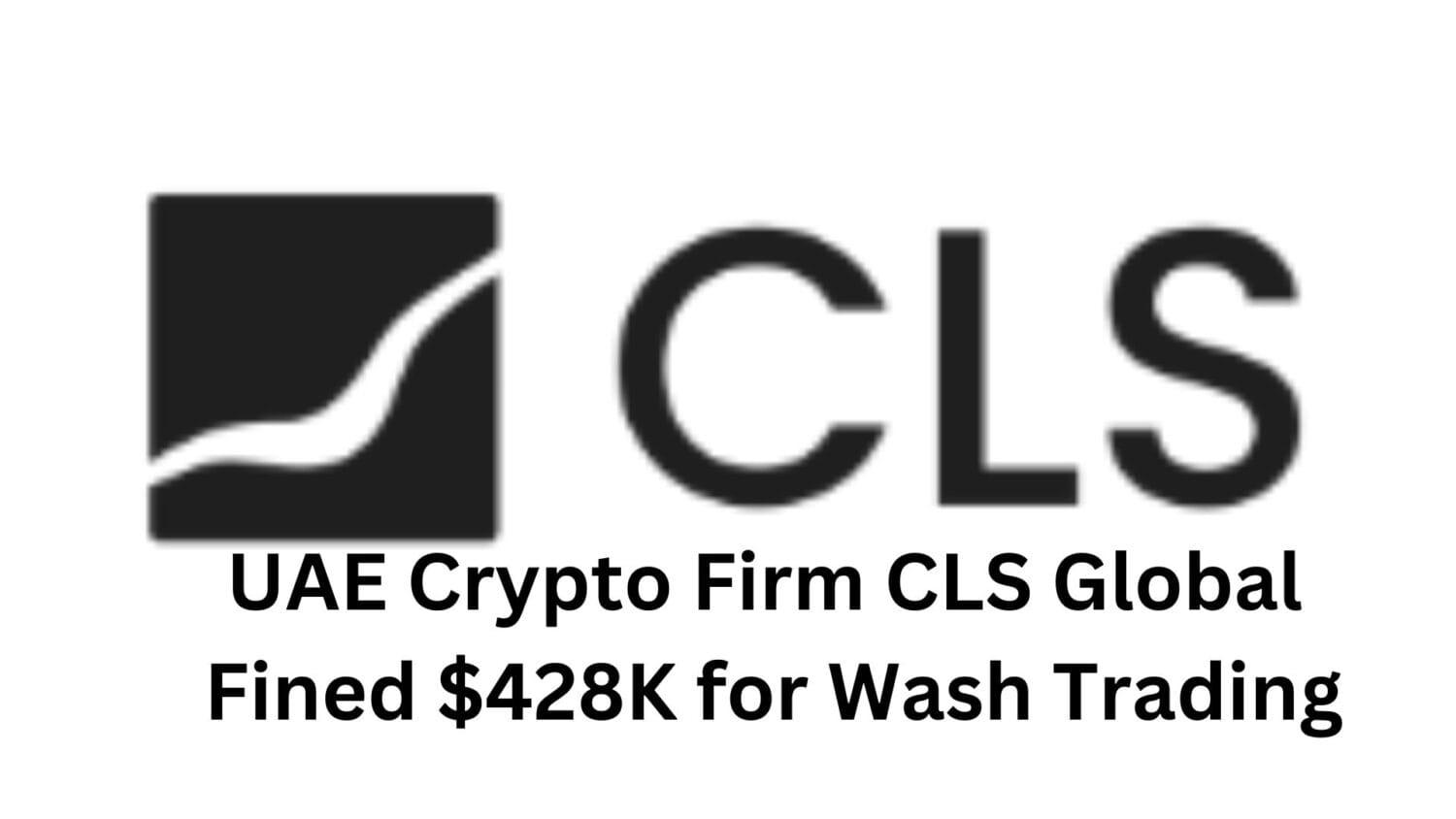 Uae Crypto Firm Cls Global Fined $428K For Wash Trading