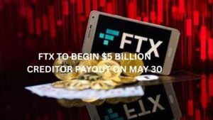FTX to Begin $5 Billion Creditor Payout on May 30