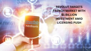 Revolut Targets French Market With $1 Billion Investment Amid Licensing Push