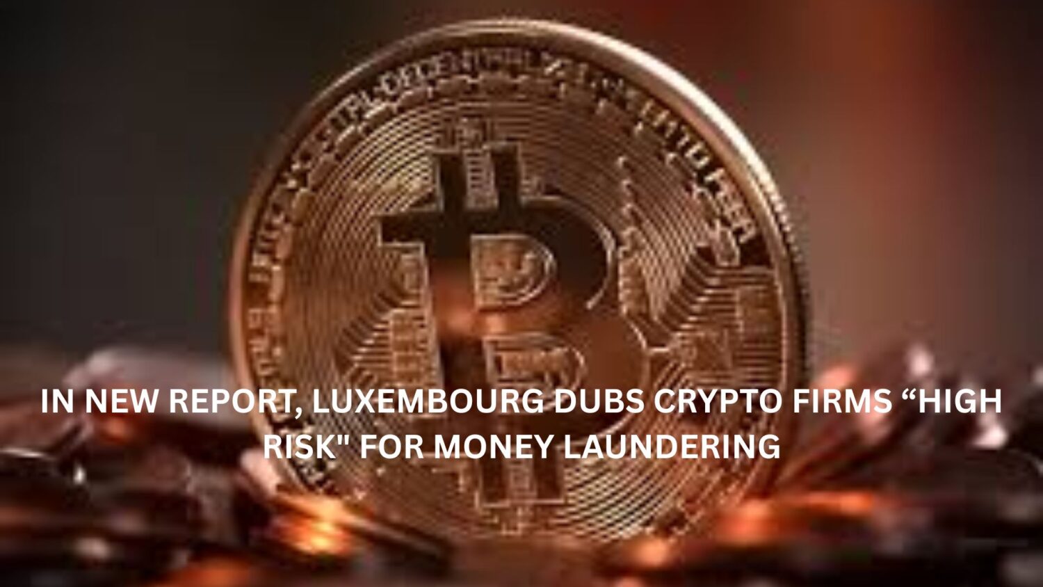 In new report, Luxembourg dubs crypto firms"high risk" for money laundering