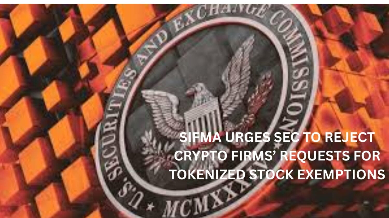 Crypto News 16 SIFMA Urges SEC to Reject Crypto Firms’ Requests for Tokenized Stock Exemptions
