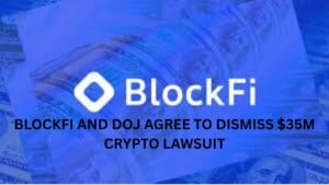 BlockFi and DoJ agree to dismiss $35M crypto lawsuit