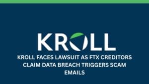 Kroll Faces Lawsuit as FTX Creditors Claim Data Breach Triggers Scam Emails