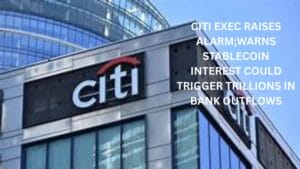 Citi Exec Raises Alarm;Warns Stablecoin Interest Could Trigger Trillions in Bank Outflows