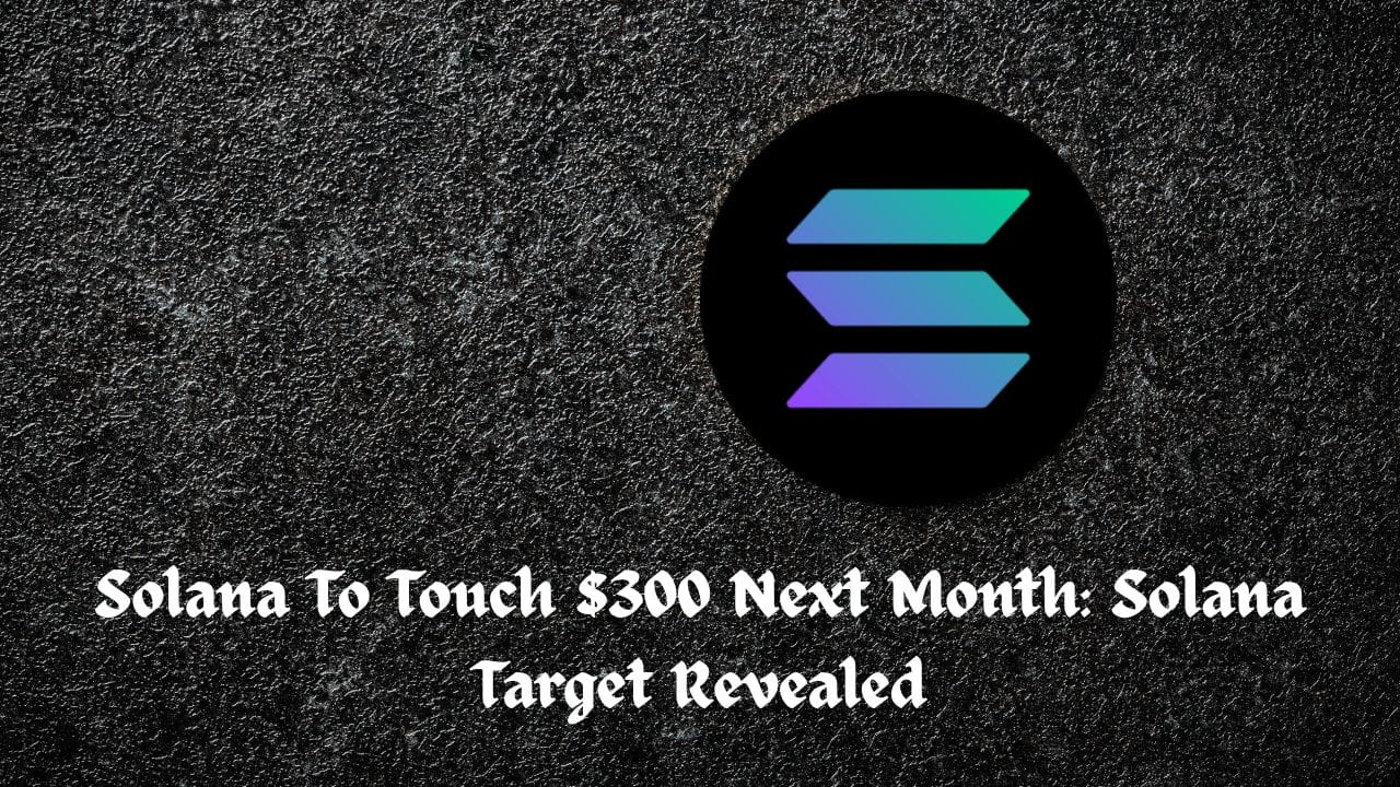 Solana To Touch $300 Next Month: Solana Target Revealed